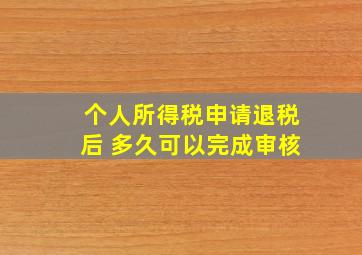 个人所得税申请退税后 多久可以完成审核